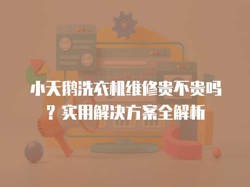 小天鵝洗衣機(jī)維修貴不貴嗎？實(shí)用解決方案全解析