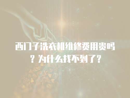 西門子洗衣機維修費用貴嗎？為什么找不到了？