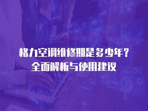 格力空調維修期是多少年？全面解析與使用建議