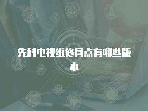 先科電視維修網點有哪些版本