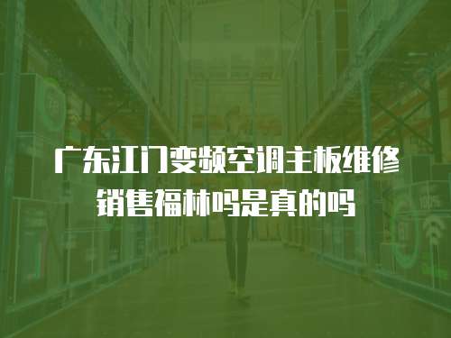 廣東江門變頻空調主板維修銷售福林嗎是真的嗎