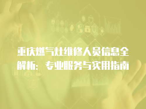 重慶燃氣灶維修人員信息全解析：專業服務與實用指南
