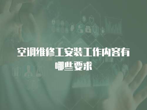 空調維修工安裝工作內容有哪些要求