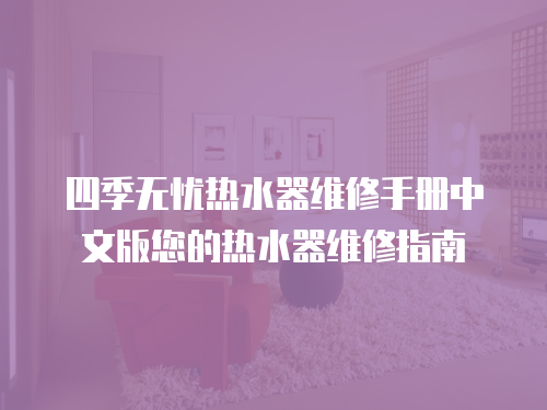 四季無憂熱水器維修手冊中文版您的熱水器維修指南