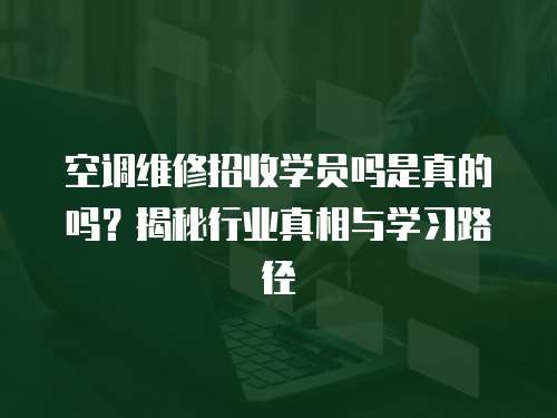 空調(diào)維修招收學(xué)員嗎是真的嗎？揭秘行業(yè)真相與學(xué)習(xí)路徑