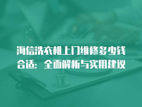 海信洗衣機(jī)上門(mén)維修多少錢合適：全面解析與實(shí)用建議