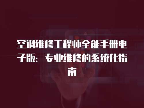 空調(diào)維修工程師全能手冊電子版：專業(yè)維修的系統(tǒng)化指南