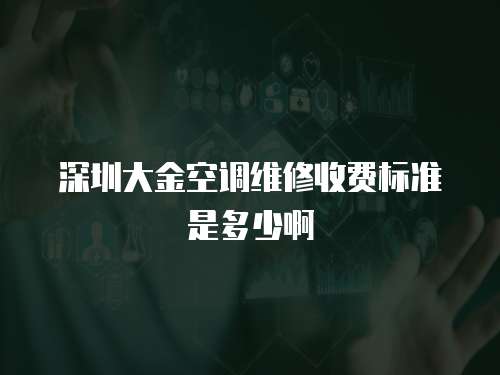 深圳大金空調維修收費標準是多少啊