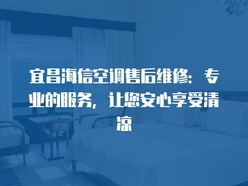 宜昌海信空調售后維修：專業的服務，讓您安心享受清涼