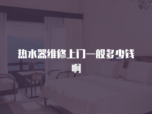 熱水器維修上門一般多少錢啊