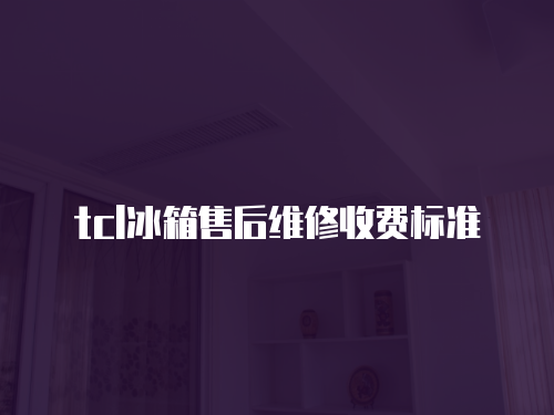 tcl冰箱售后維修收費(fèi)標(biāo)準(zhǔn)