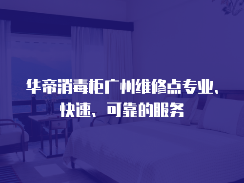 華帝消毒柜廣州維修點專業、快速、可靠的服務