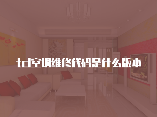 tcl空調(diào)維修代碼是什么版本