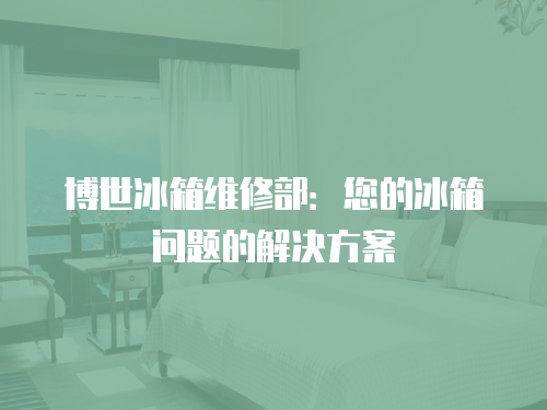 博世冰箱維修部：您的冰箱問題的解決方案