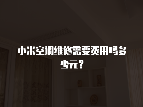 小米空調維修需要費用嗎多少元？