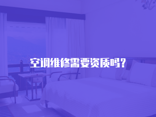 空調維修需要資質嗎？