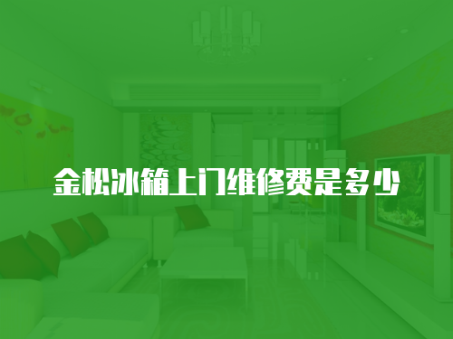金松冰箱上門維修費是多少