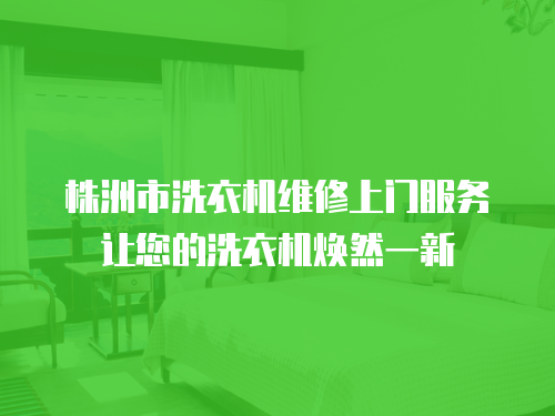 株洲市洗衣機(jī)維修上門服務(wù)讓您的洗衣機(jī)煥然一新