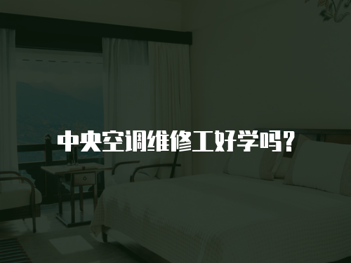 中央空調(diào)維修工好學(xué)嗎？