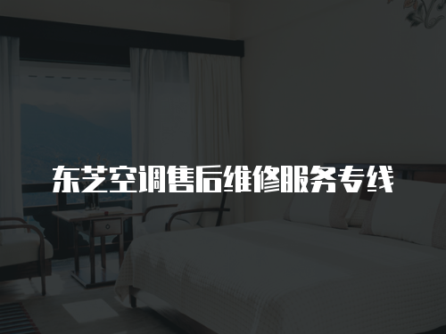 東芝空調售后維修服務專線